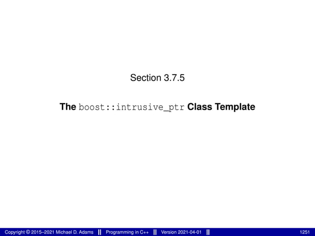 Section 3.7.5
The boost::intrusive_ptr Class Template
Copyright © 2015–2021 Michael D. Adams Programming in C++ Version 2021-04-01 1251
 