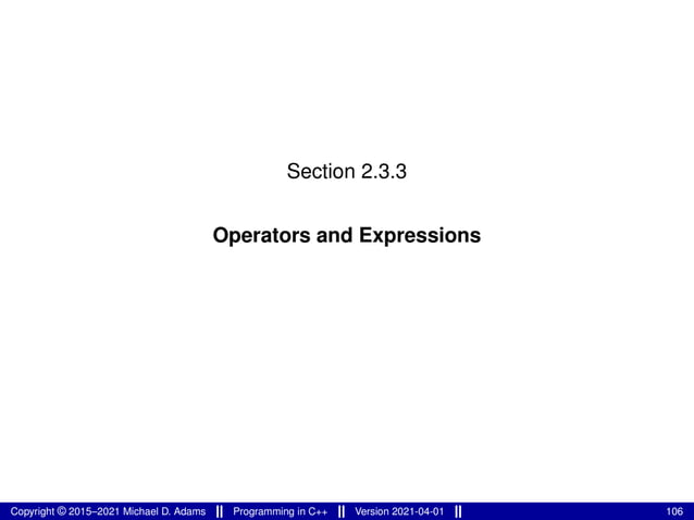 Section 2.3.3
Operators and Expressions
Copyright © 2015–2021 Michael D. Adams Programming in C++ Version 2021-04-01 106
 
