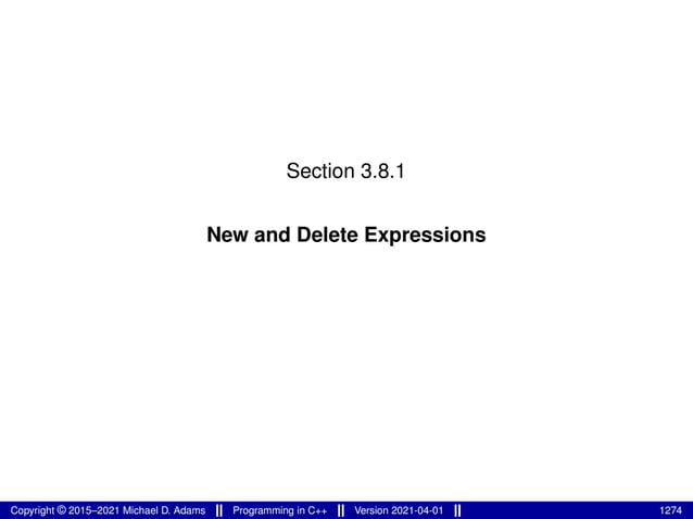 Section 3.8.1
New and Delete Expressions
Copyright © 2015–2021 Michael D. Adams Programming in C++ Version 2021-04-01 1274
 