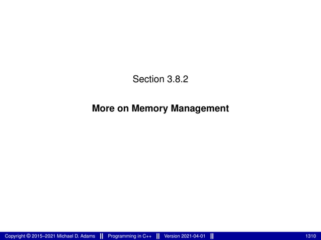 Section 3.8.2
More on Memory Management
Copyright © 2015–2021 Michael D. Adams Programming in C++ Version 2021-04-01 1310
 