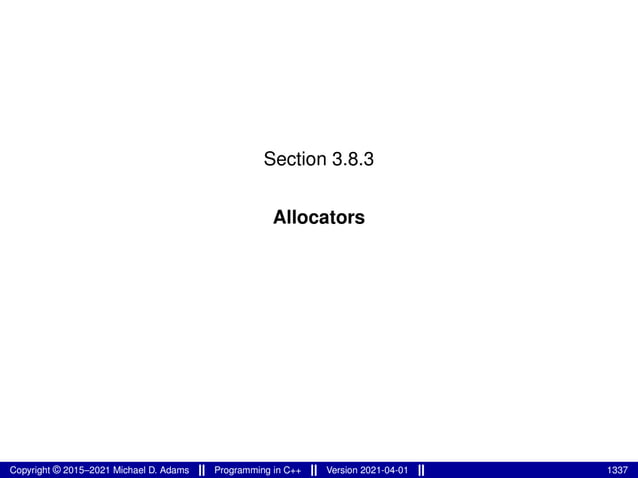 Section 3.8.3
Allocators
Copyright © 2015–2021 Michael D. Adams Programming in C++ Version 2021-04-01 1337
 