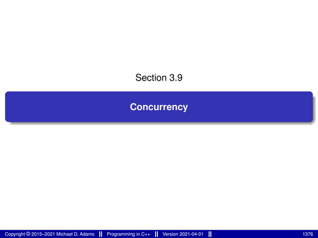Section 3.9
Concurrency
Copyright © 2015–2021 Michael D. Adams Programming in C++ Version 2021-04-01 1376
 