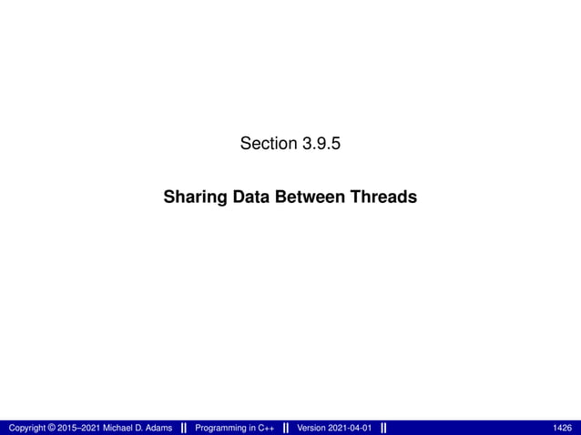 Section 3.9.5
Sharing Data Between Threads
Copyright © 2015–2021 Michael D. Adams Programming in C++ Version 2021-04-01 1426
 