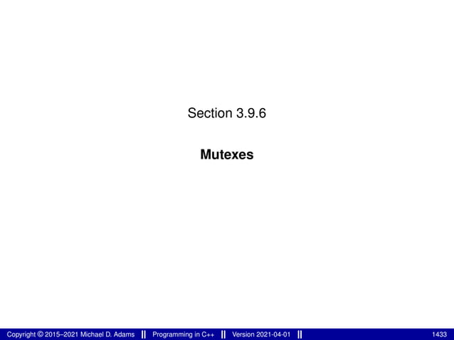 Section 3.9.6
Mutexes
Copyright © 2015–2021 Michael D. Adams Programming in C++ Version 2021-04-01 1433
 