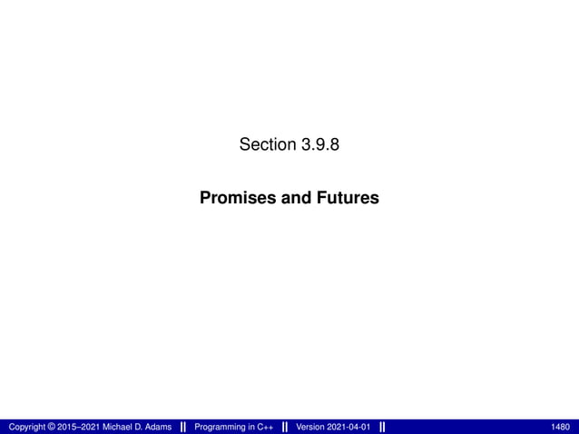 Section 3.9.8
Promises and Futures
Copyright © 2015–2021 Michael D. Adams Programming in C++ Version 2021-04-01 1480
 