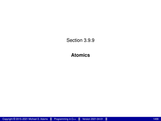 Section 3.9.9
Atomics
Copyright © 2015–2021 Michael D. Adams Programming in C++ Version 2021-04-01 1499
 