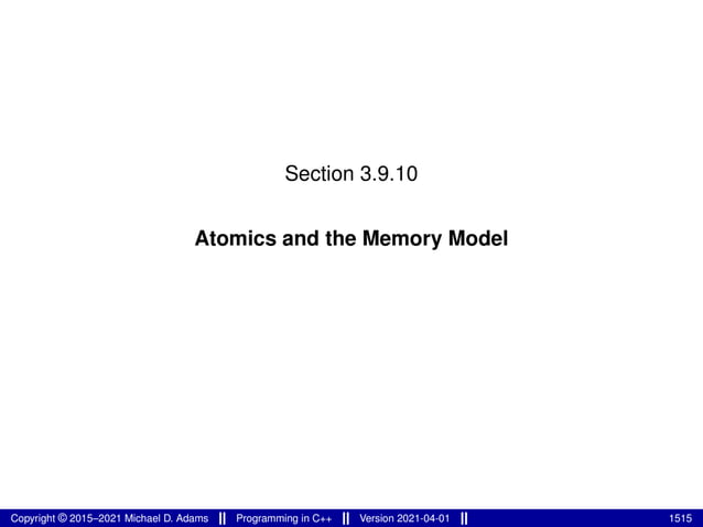 Section 3.9.10
Atomics and the Memory Model
Copyright © 2015–2021 Michael D. Adams Programming in C++ Version 2021-04-01 1515
 