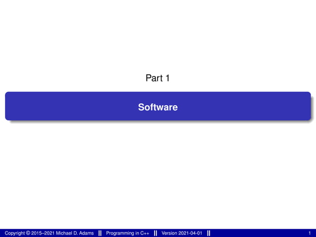 Part 1
Software
Copyright © 2015–2021 Michael D. Adams Programming in C++ Version 2021-04-01 1
 