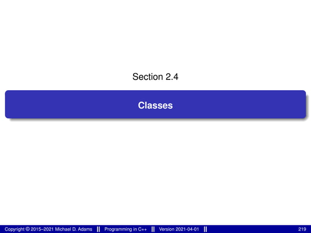 Section 2.4
Classes
Copyright © 2015–2021 Michael D. Adams Programming in C++ Version 2021-04-01 219
 