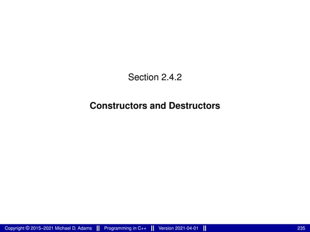 Section 2.4.2
Constructors and Destructors
Copyright © 2015–2021 Michael D. Adams Programming in C++ Version 2021-04-01 235
 