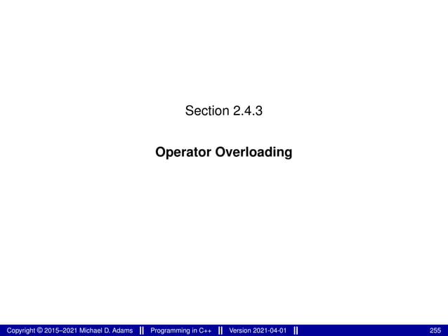 Section 2.4.3
Operator Overloading
Copyright © 2015–2021 Michael D. Adams Programming in C++ Version 2021-04-01 255
 