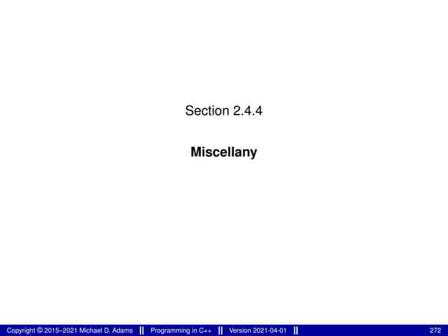 Section 2.4.4
Miscellany
Copyright © 2015–2021 Michael D. Adams Programming in C++ Version 2021-04-01 272
 