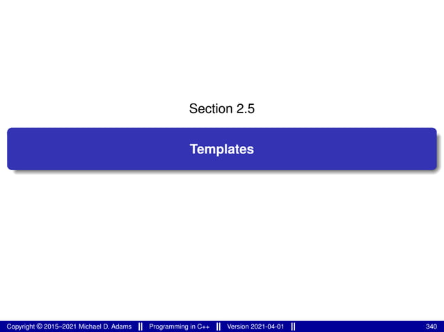 Section 2.5
Templates
Copyright © 2015–2021 Michael D. Adams Programming in C++ Version 2021-04-01 340
 