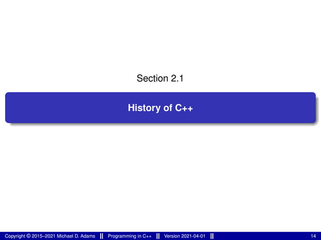 Section 2.1
History of C++
Copyright © 2015–2021 Michael D. Adams Programming in C++ Version 2021-04-01 14
 