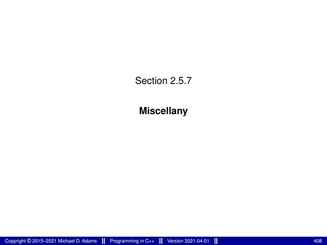 Section 2.5.7
Miscellany
Copyright © 2015–2021 Michael D. Adams Programming in C++ Version 2021-04-01 408
 