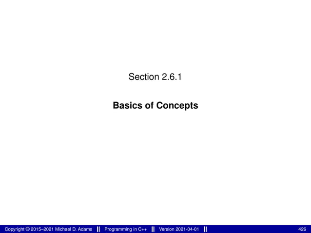 Section 2.6.1
Basics of Concepts
Copyright © 2015–2021 Michael D. Adams Programming in C++ Version 2021-04-01 426
 