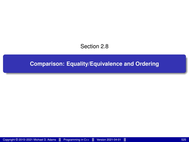 Section 2.8
Comparison: Equality/Equivalence and Ordering
Copyright © 2015–2021 Michael D. Adams Programming in C++ Version 2021-04-01 525
 