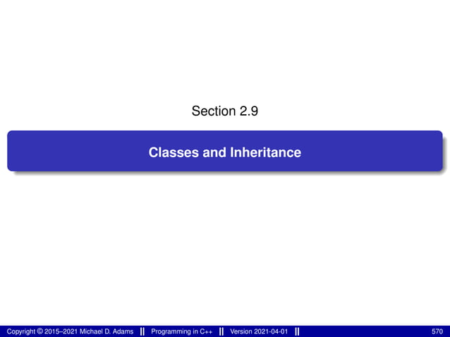 Section 2.9
Classes and Inheritance
Copyright © 2015–2021 Michael D. Adams Programming in C++ Version 2021-04-01 570
 