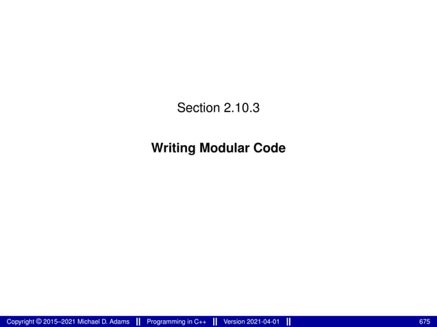 Section 2.10.3
Writing Modular Code
Copyright © 2015–2021 Michael D. Adams Programming in C++ Version 2021-04-01 675
 