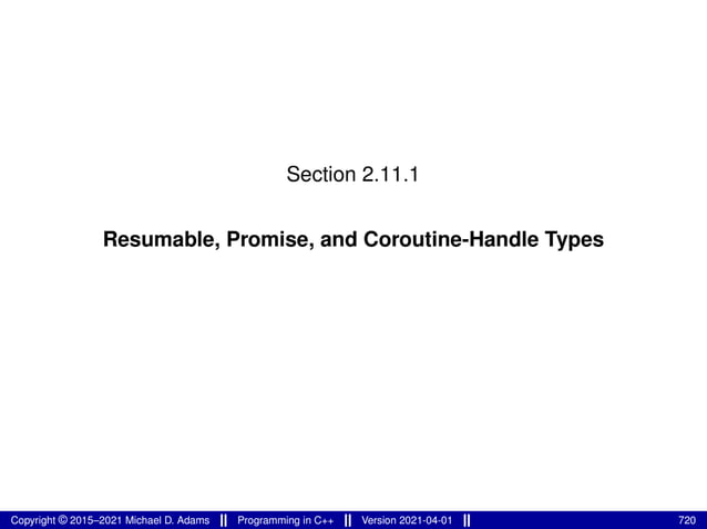 Section 2.11.1
Resumable, Promise, and Coroutine-Handle Types
Copyright © 2015–2021 Michael D. Adams Programming in C++ Version 2021-04-01 720
 