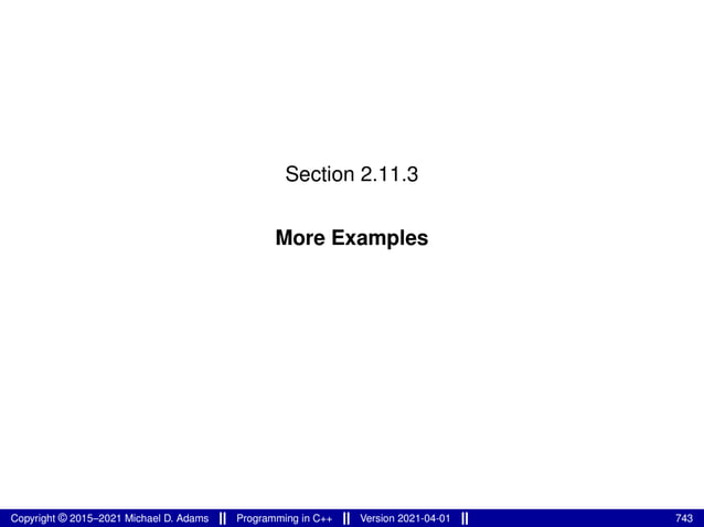 Section 2.11.3
More Examples
Copyright © 2015–2021 Michael D. Adams Programming in C++ Version 2021-04-01 743
 