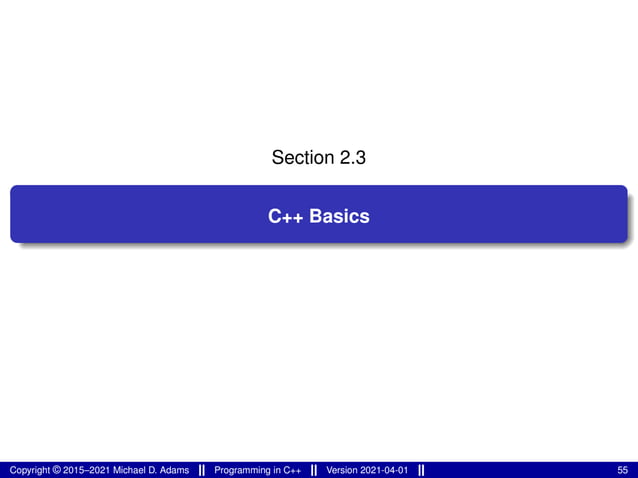 Section 2.3
C++ Basics
Copyright © 2015–2021 Michael D. Adams Programming in C++ Version 2021-04-01 55
 