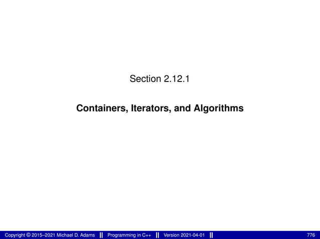 Section 2.12.1
Containers, Iterators, and Algorithms
Copyright © 2015–2021 Michael D. Adams Programming in C++ Version 2021-04-01 776
 
