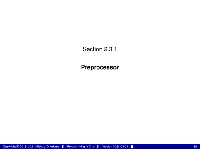 Section 2.3.1
Preprocessor
Copyright © 2015–2021 Michael D. Adams Programming in C++ Version 2021-04-01 60
 