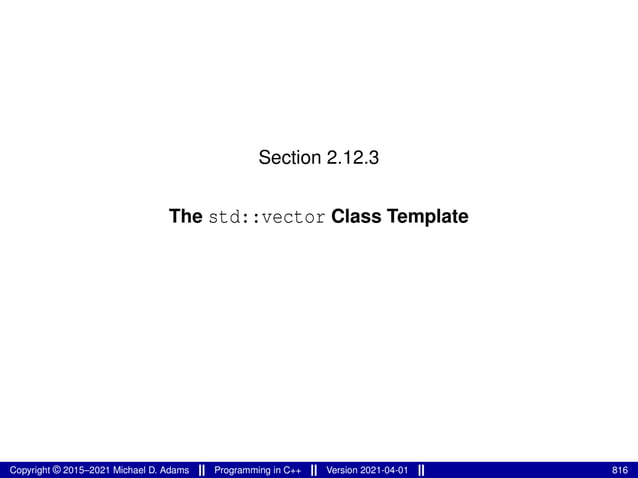 Section 2.12.3
The std::vector Class Template
Copyright © 2015–2021 Michael D. Adams Programming in C++ Version 2021-04-01 816
 