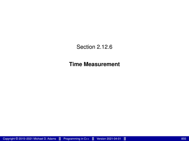 Section 2.12.6
Time Measurement
Copyright © 2015–2021 Michael D. Adams Programming in C++ Version 2021-04-01 855
 