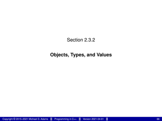 Section 2.3.2
Objects, Types, and Values
Copyright © 2015–2021 Michael D. Adams Programming in C++ Version 2021-04-01 66
 