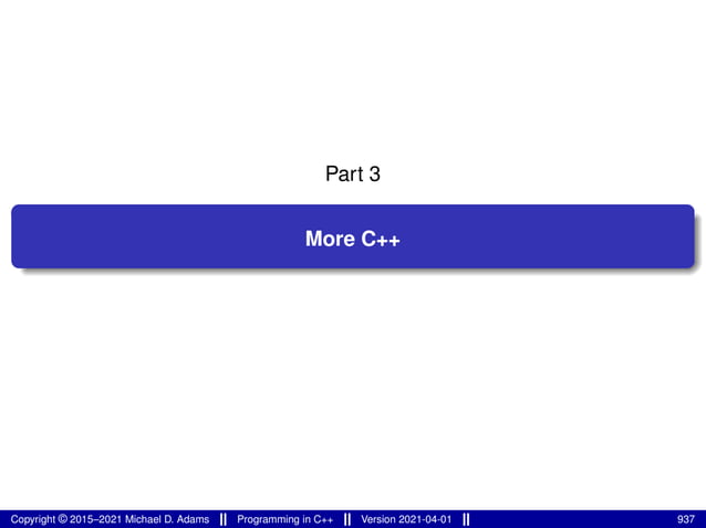 Part 3
More C++
Copyright © 2015–2021 Michael D. Adams Programming in C++ Version 2021-04-01 937
 