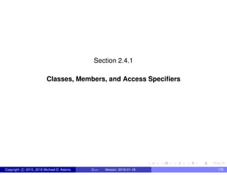 Section 2.4.1
Classes, Members, and Access Specifiers
Copyright c 2015, 2016 Michael D. Adams C++ Version: 2016-01-18 176
 