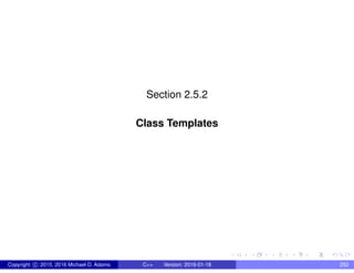 Section 2.5.2
Class Templates
Copyright c 2015, 2016 Michael D. Adams C++ Version: 2016-01-18 252
 