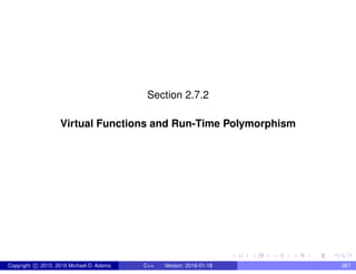 Section 2.7.2
Virtual Functions and Run-Time Polymorphism
Copyright c 2015, 2016 Michael D. Adams C++ Version: 2016-01-18 367
 