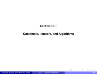 Section 2.8.1
Containers, Iterators, and Algorithms
Copyright c 2015, 2016 Michael D. Adams C++ Version: 2016-01-18 412
 