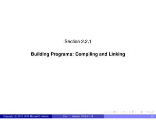 Section 2.2.1
Building Programs: Compiling and Linking
Copyright c 2015, 2016 Michael D. Adams C++ Version: 2016-01-18 43
 