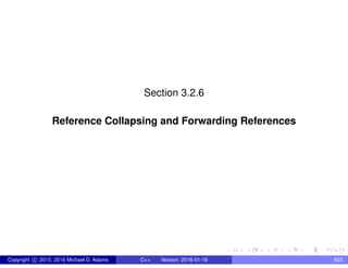 Section 3.2.6
Reference Collapsing and Forwarding References
Copyright c 2015, 2016 Michael D. Adams C++ Version: 2016-01-18 603
 