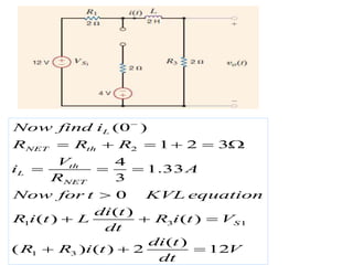 2
1 3 1
1 3
(0 )
1 2 3
4
1.33
3
0
( )
( ) ( )
( )
( ) ( ) 2 12
L
NET th
th
L
NET
S
Now find i
R R R
V
i A
R
Now for t KVL equation
di t
R i t L R i t V
dt
di t
R R i t V
dt

     
  

  
  
 