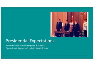 Presidential Expectations
What the Constitution Requires & Political
Dynamics of Singapore’s Hybrid Head of State
 