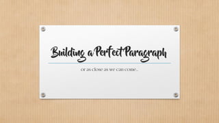 Building a Perfect Paragraph
or as close as we can come…
 