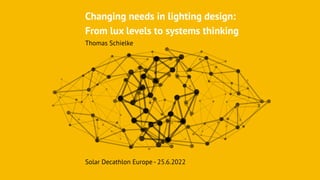Changing needs in lighting design:


From lux levels to systems thinking


Thomas Schielke
Solar Decathlon Europe - 25.6.2022
 