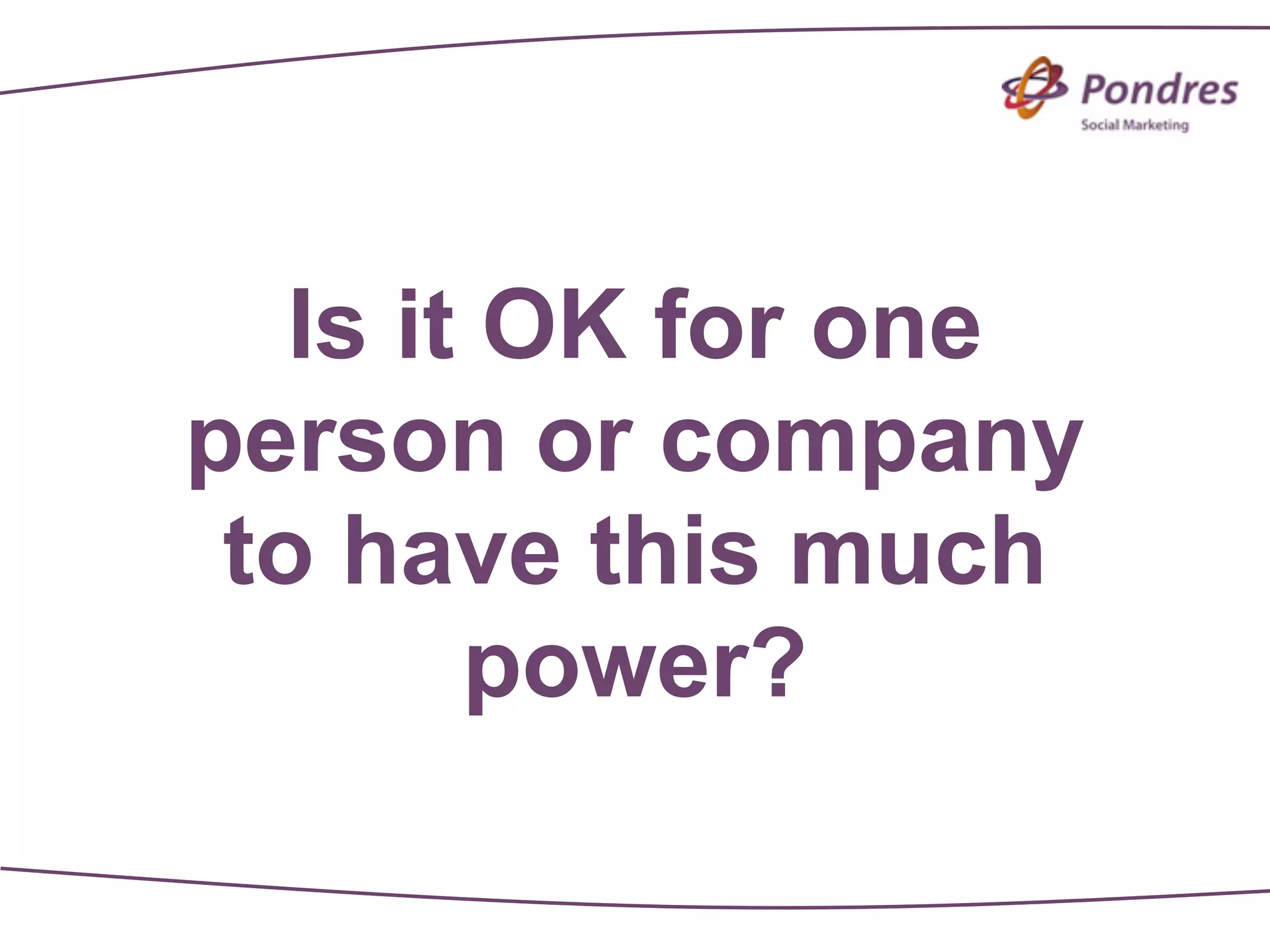 Is it OK for one
person or company
 to have this much
        power?
 