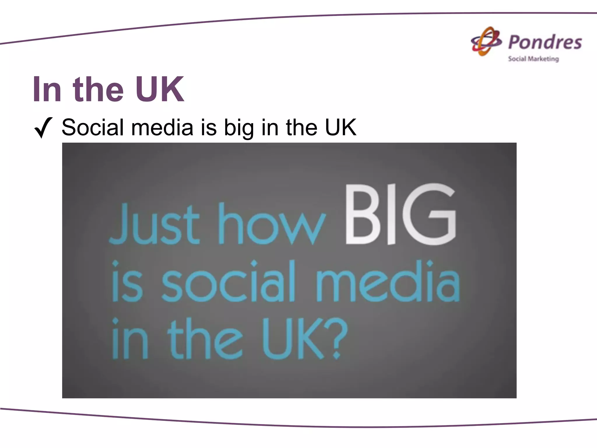 In the UK
✓ Social media is big in the UK
 