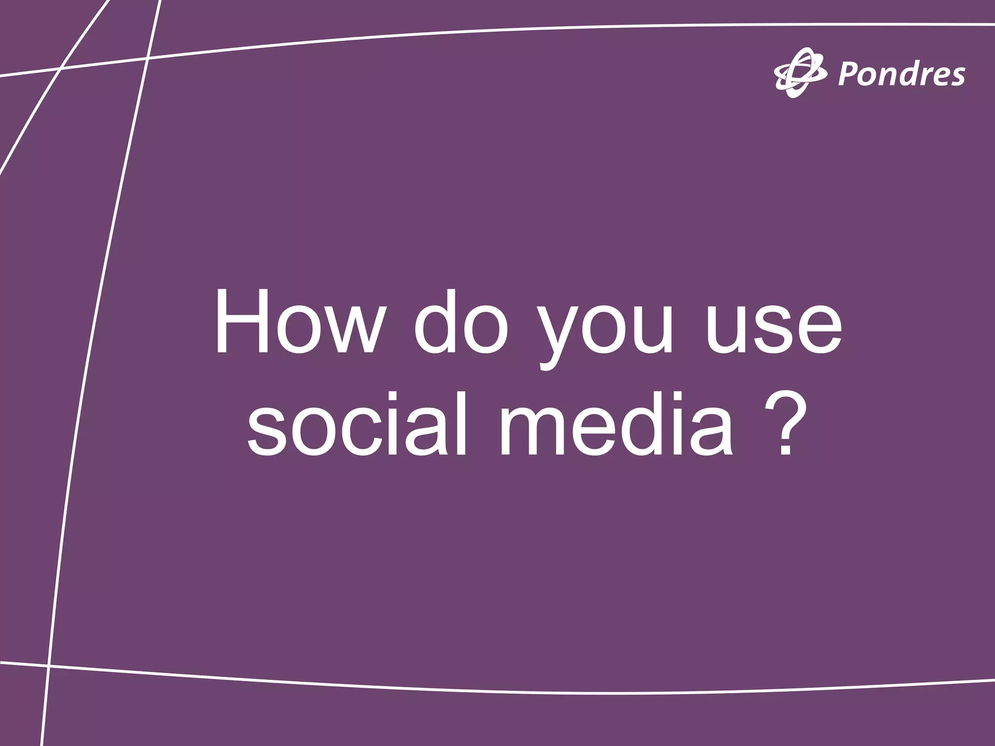 How do you use
 social media ?
 