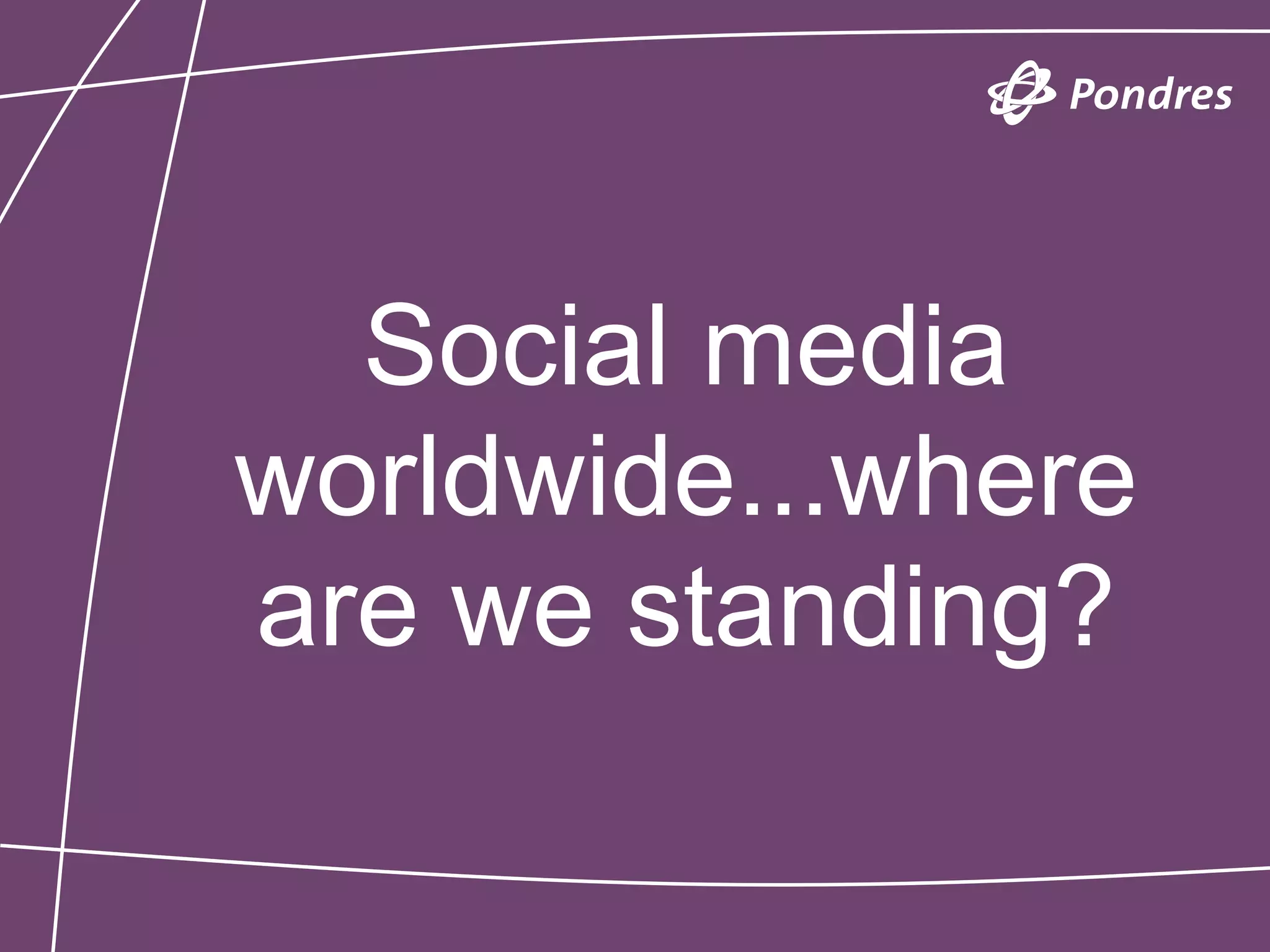 Social media
worldwide...where
are we standing?
 