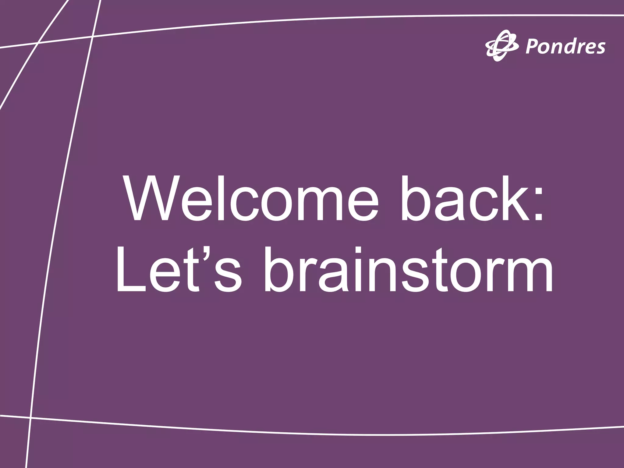 Welcome back:
Let’s brainstorm
 