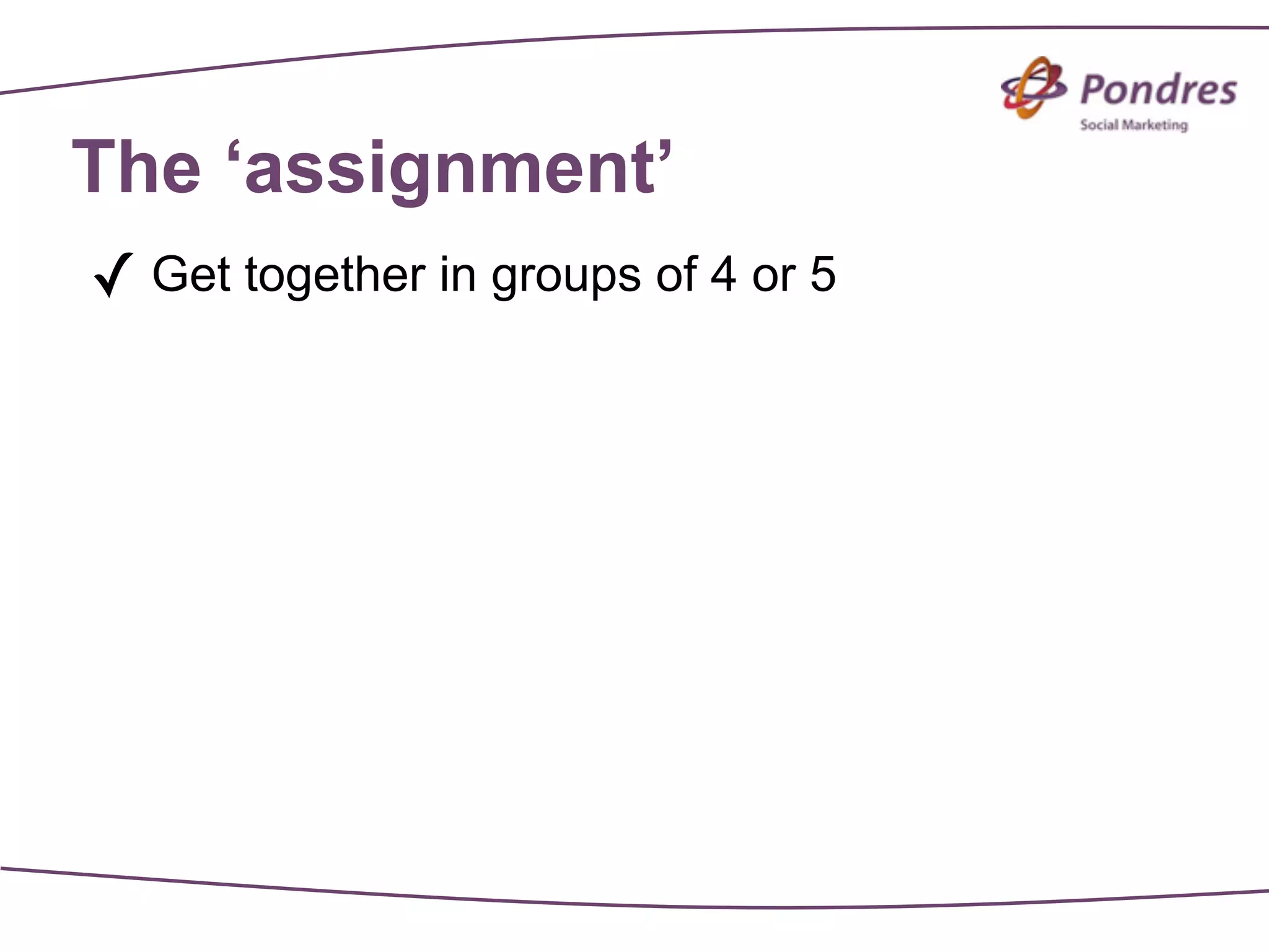 The ‘assignment’
✓ Get together in groups of 4 or 5
 
