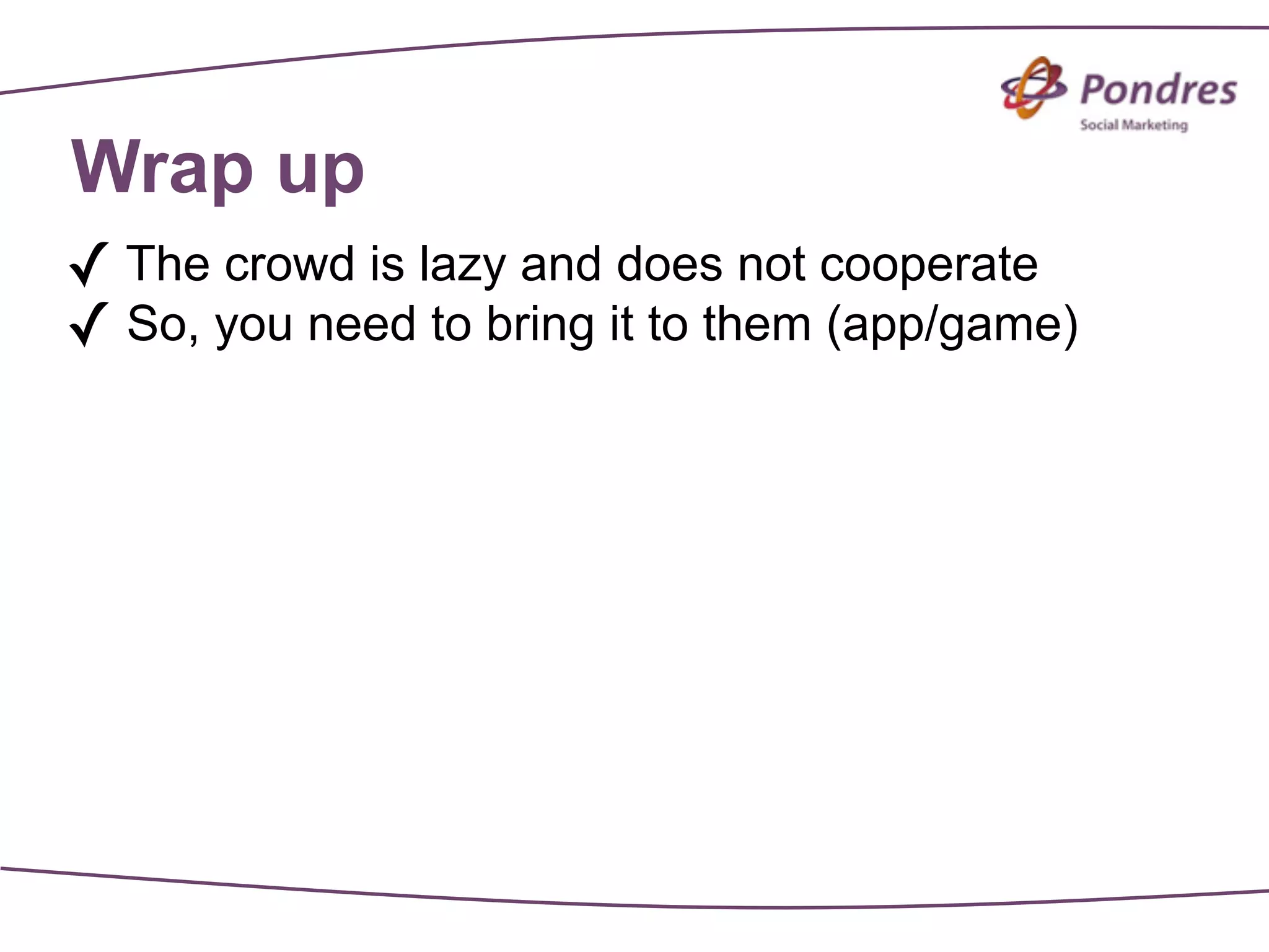 Wrap up
✓ The crowd is lazy and does not cooperate
✓ So, you need to bring it to them (app/game)
 