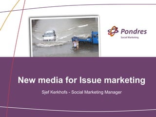 New media for Issue marketing
     Sjef Kerkhofs - Social Marketing Manager
 